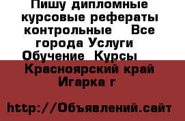 Пишу дипломные курсовые рефераты контрольные  - Все города Услуги » Обучение. Курсы   . Красноярский край,Игарка г.